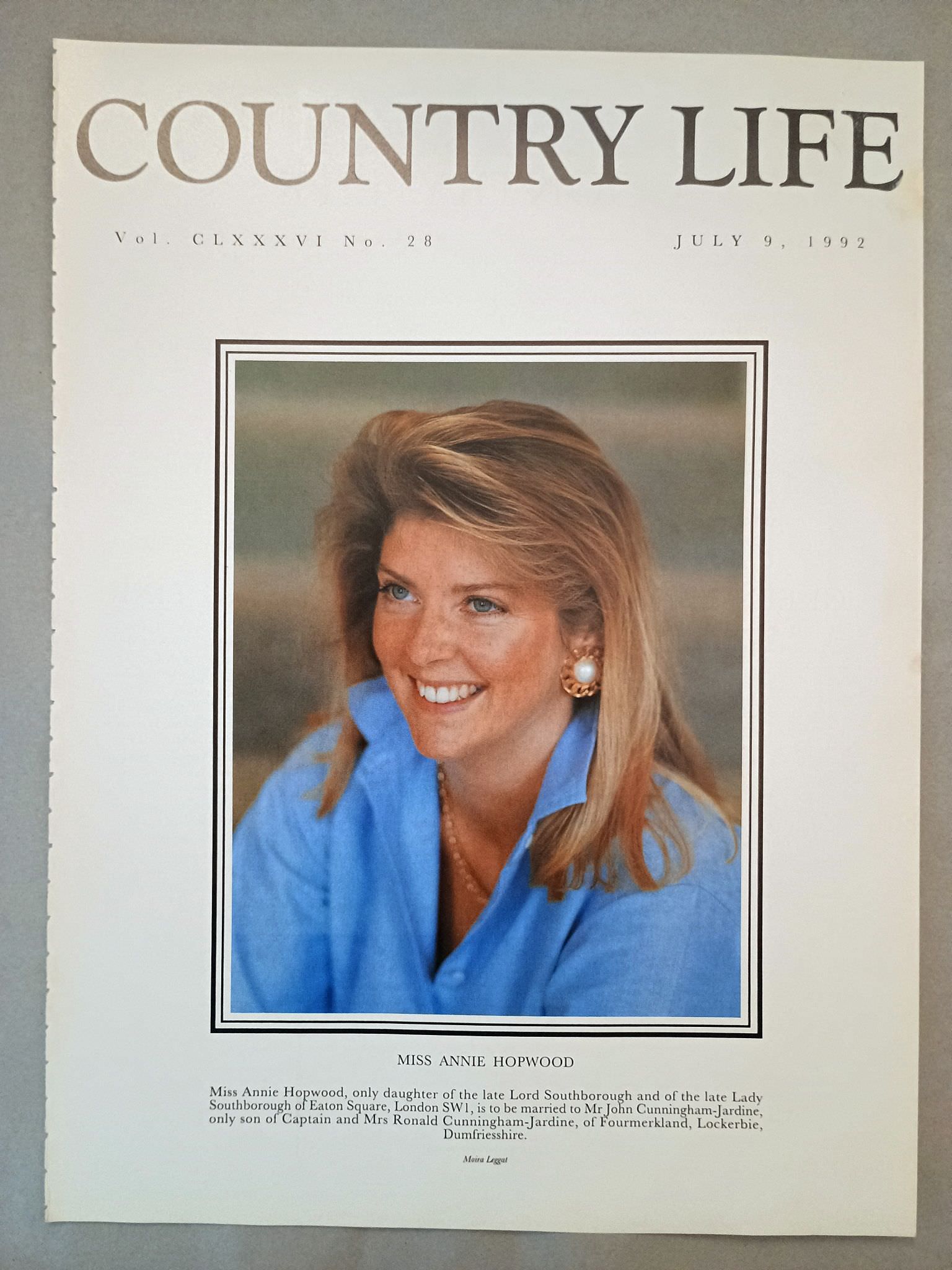 Annie Hopwood Country Life Magazine Portrait July 9, 1992. CLXXXVI No. 28.

Miss Annie Hopwood, only daughter of the late Lord Southborough and of the late Lady Southborough of Eaton Square, London SW1, is to be married to Mr John Cunningham-Jardine, only son of Captain and Mrs Ronald Cunningham-Jardine, of Fourmerkland, Lockerbie, Dumfriesshire.