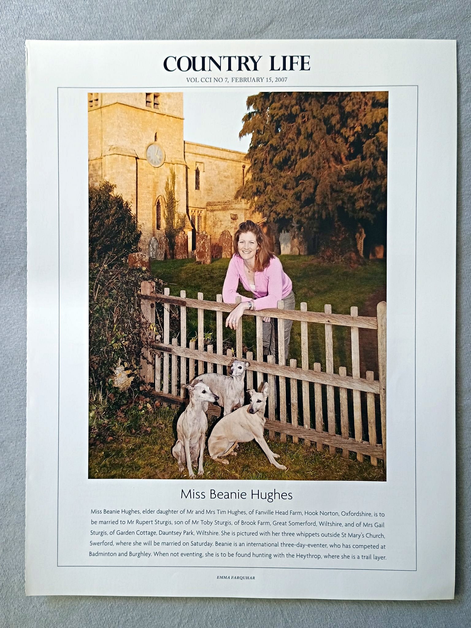 Miss Beanie Hughes, elder daughter of Mr and Mrs Tim Hughes, of Fanville Head Farm, Hook Norton, Oxfordshire, is to be married to Mr Rupert Sturgis, son of Mr Toby Sturgis, of Brook Farm, Great Somerford, Wiltshire, and of Mrs Gail Sturgis, of Garden Cottage, Dauntsey Park, Wiltshire. She is pictured with her three whippets outside St Mary's Church, Swerford, where she will be married on Saturday. Beanie is an international three-day-eventer, who has competed at Badminton and Burghley.