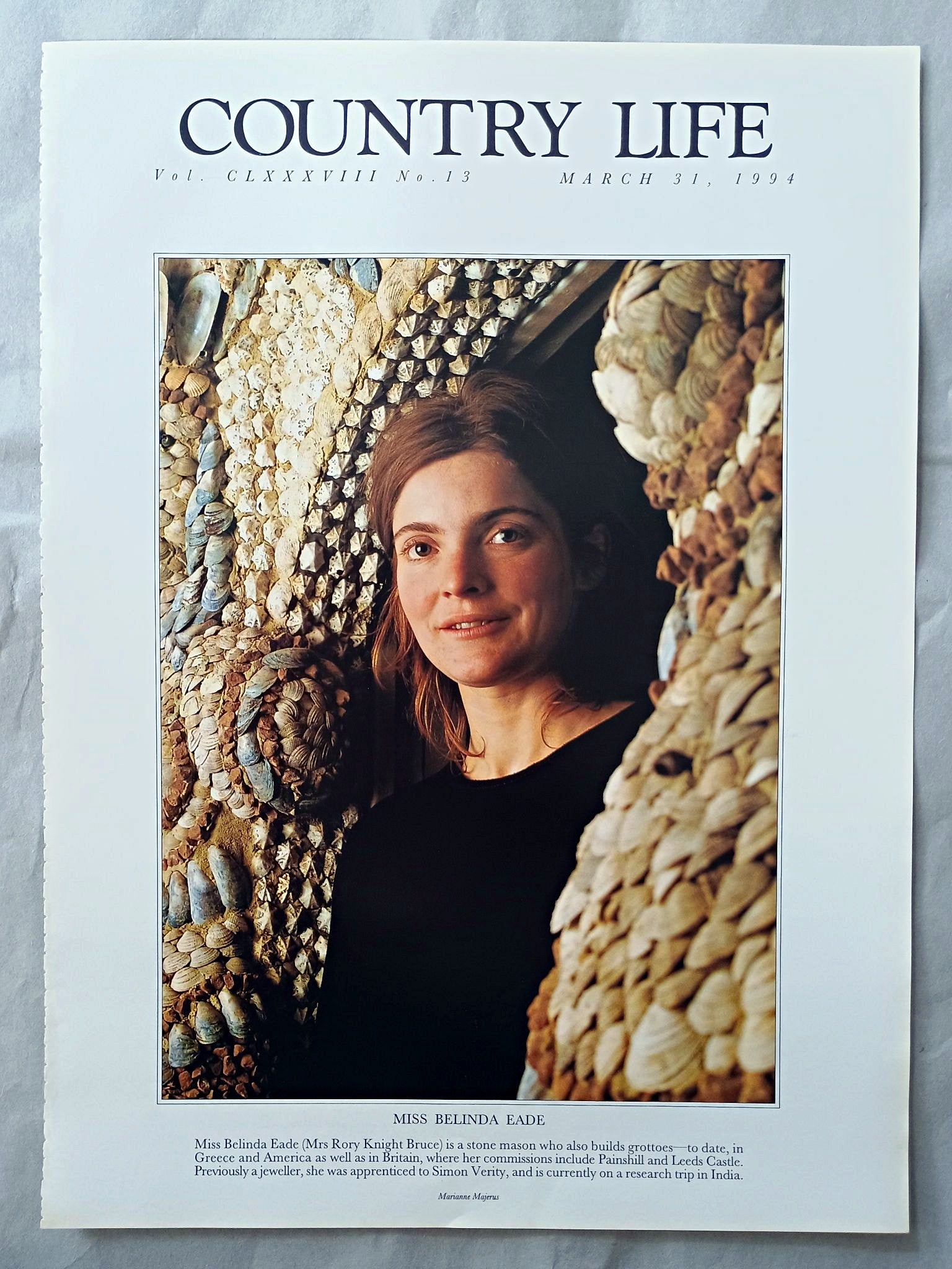 Belinda Eade Country Life Magazine Portrait March 31, 1994. CLXXXVIII No. 13

Miss Belinda Eade (Mrs Rory Knight Bruce) is a stone mason who also builds grottoes to date, in Greece and America as well as in Britain, where her commissions include Painshill and Leeds Castle. Previously a jeweller, she was apprenticed to Simon Verity, and is currently on a research trip in India