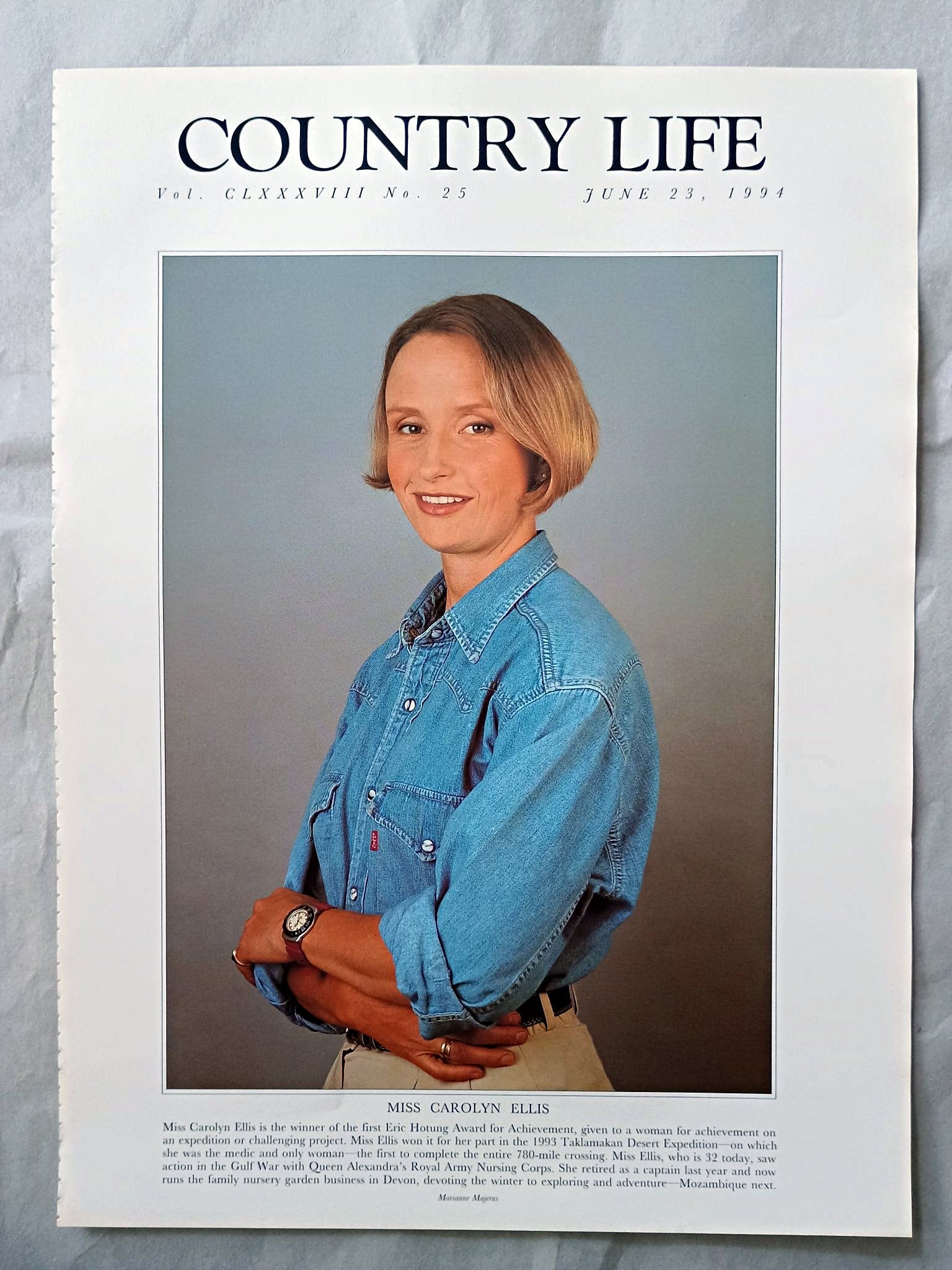Carolyn Ellis Country Life Magazine Portrait June 23, 1994. CLXXXVIII No. 25

Miss Carolyn Ellis is the winner of the first Eric Hotung Award for Achievement, given to a woman for achievement on an expedition or challenging project. Miss Ellis won it for her part in the 1993 Taklamakan Desert Expedition on which she was the medic and only woman the first to complete the entire 780-mile crossing. Miss Ellis, who is 32 today, saw action in the Gulf War with Queen Alexandra's Royal Army Nursing Corps. She reti