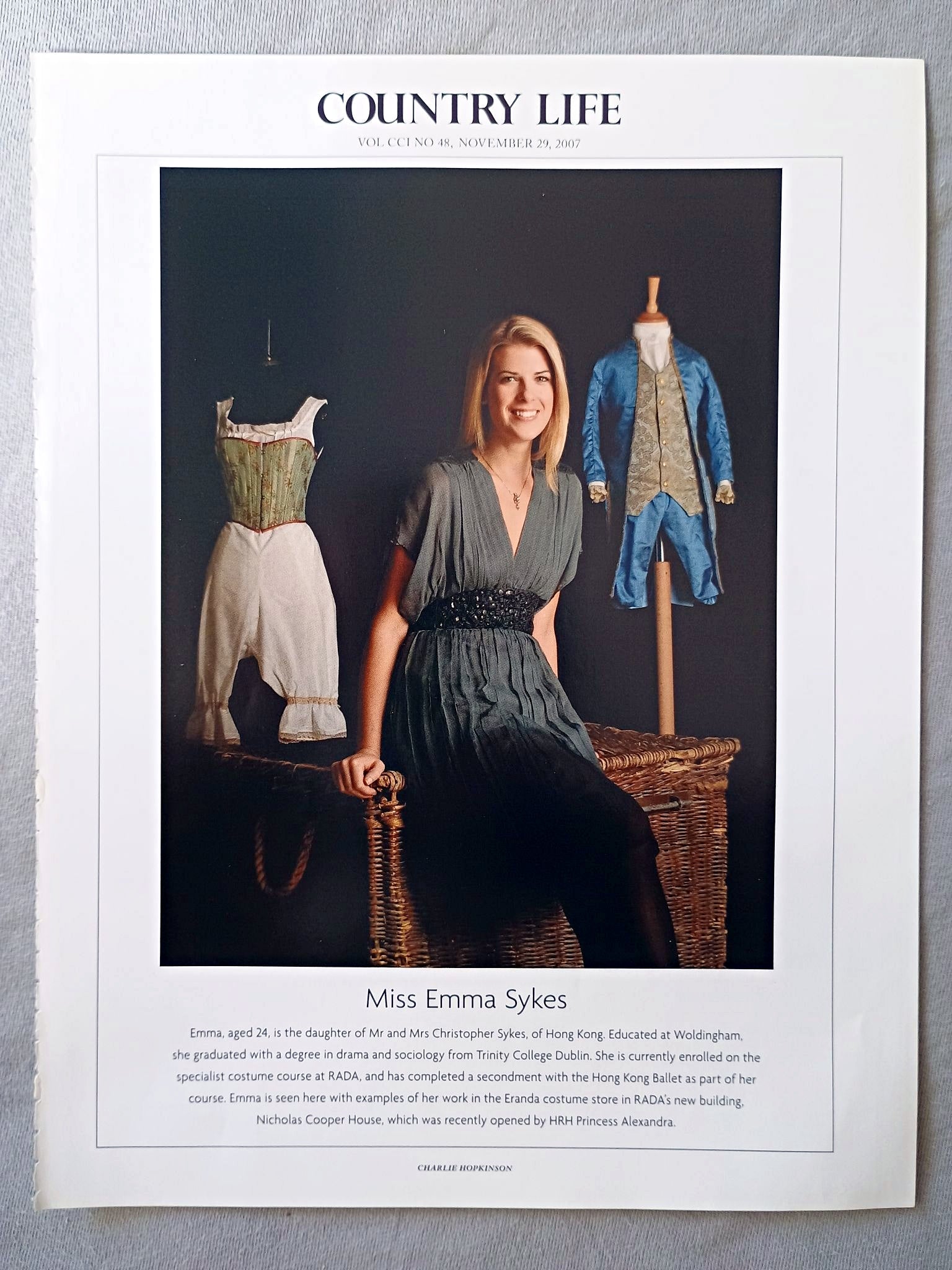 Miss Emma Sykes - Emma, aged 24, is the daughter of Mr and Mrs Christopher Sykes, of Hong Kong. Educated at Woldingham, she graduated with a degree in drama and sociology from Trinity College Dublin. She is currently enrolled on the specialist costume course at RADA, and has completed a secondment with the Hong Kong Ballet as part of her course. Emma is seen here with examples of her work in the Eranda costume store in RADA's new building, Nicholas Cooper House.