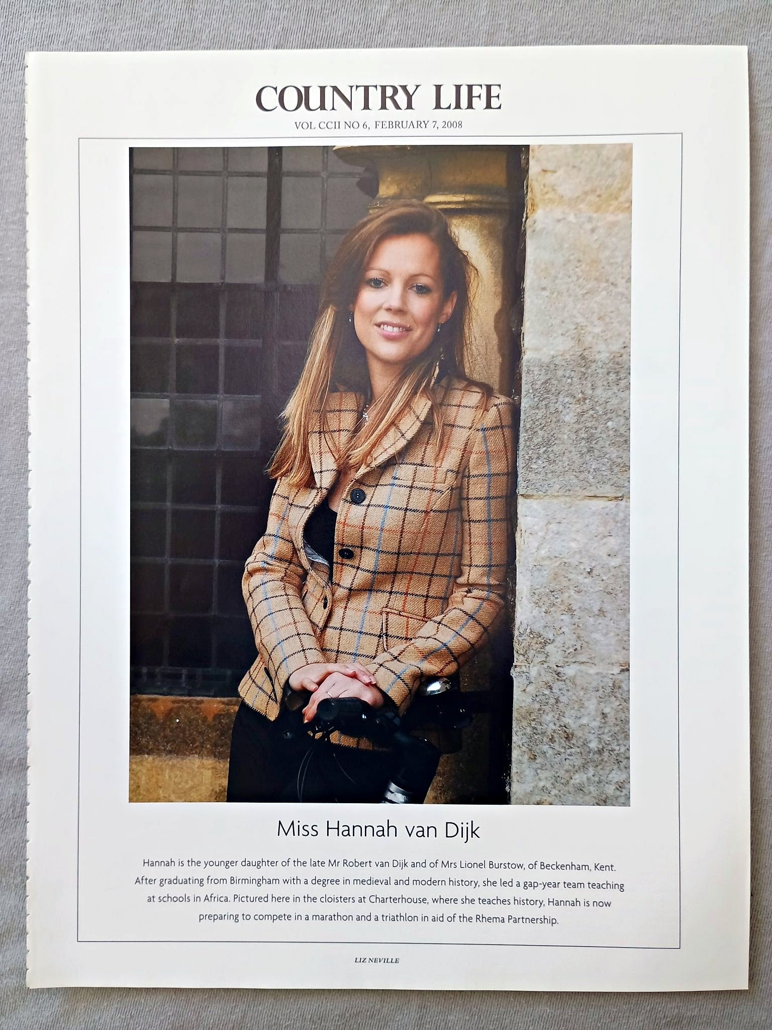 Miss Hannah van Dijk - Hannah is the younger daughter of the late Mr Robert van Dijk and of Mrs Lionel Burstow, of Beckenham, Kent. After graduating from Birmingham with a degree in medieval and modern history, she led a gap-year team teaching at schools in Africa. Pictured here in the cloisters at Charterhouse, where she teaches history, Hannah is now preparing to compete in a marathon and a triathlon in aid of the Rhema Partnership.