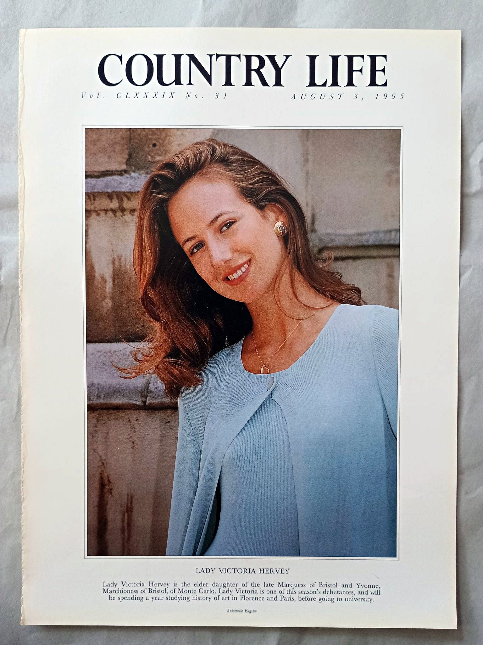 Lady Victoria Hervey Country Life Magazine Portrait August 3, 1995. CLXXXIX No. 31

Lady Victoria Hervey is the elder daughter of the late Marquess of Bristol and Yvonne, Marchioness of Bristol, of Monte Carlo. Lady Victoria is one of this season's debutantes, and will be spending a year studying history of art in Florence and Paris, before going to university..