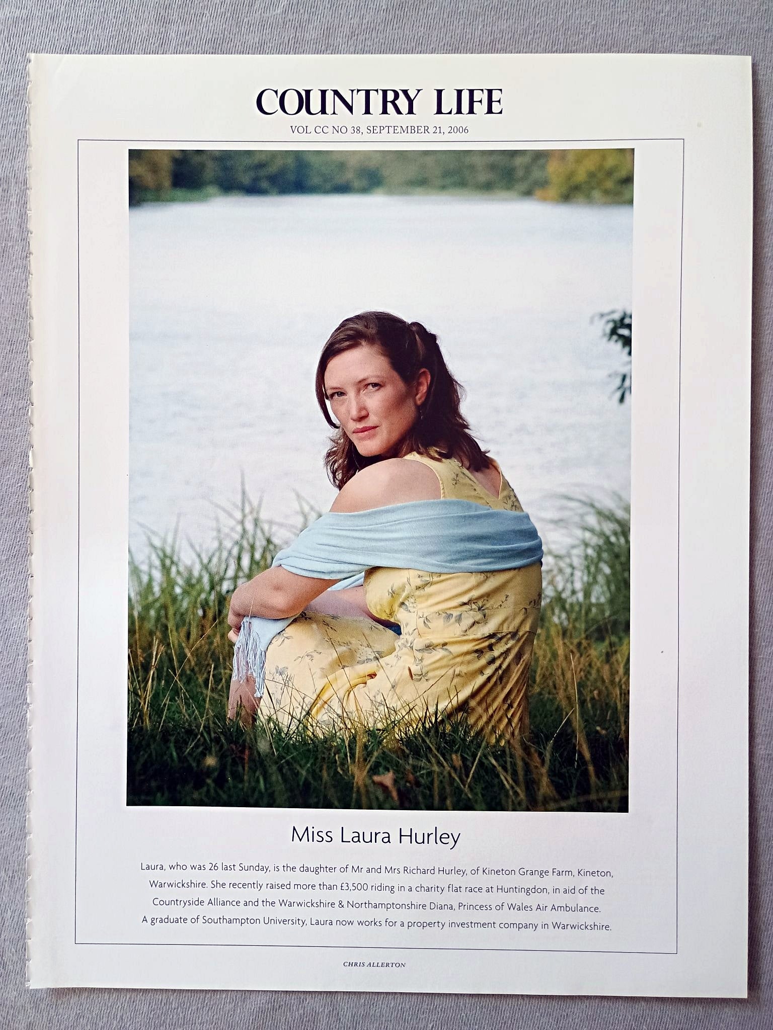 Miss Laura Hurley - Laura, who was 26 last Sunday, is the daughter of Mr and Mrs Richard Hurley, of Kineton Grange Farm, Kineton, Warwickshire. She recently raised more than £3,500 riding in a charity flat race at Huntingdon, in aid of the Countryside Alliance and the Warwickshire & Northamptonshire Diana, Princess of Wales Air Ambulance. A graduate of Southampton University, Laura now works for a property investment company in Warwickshire.