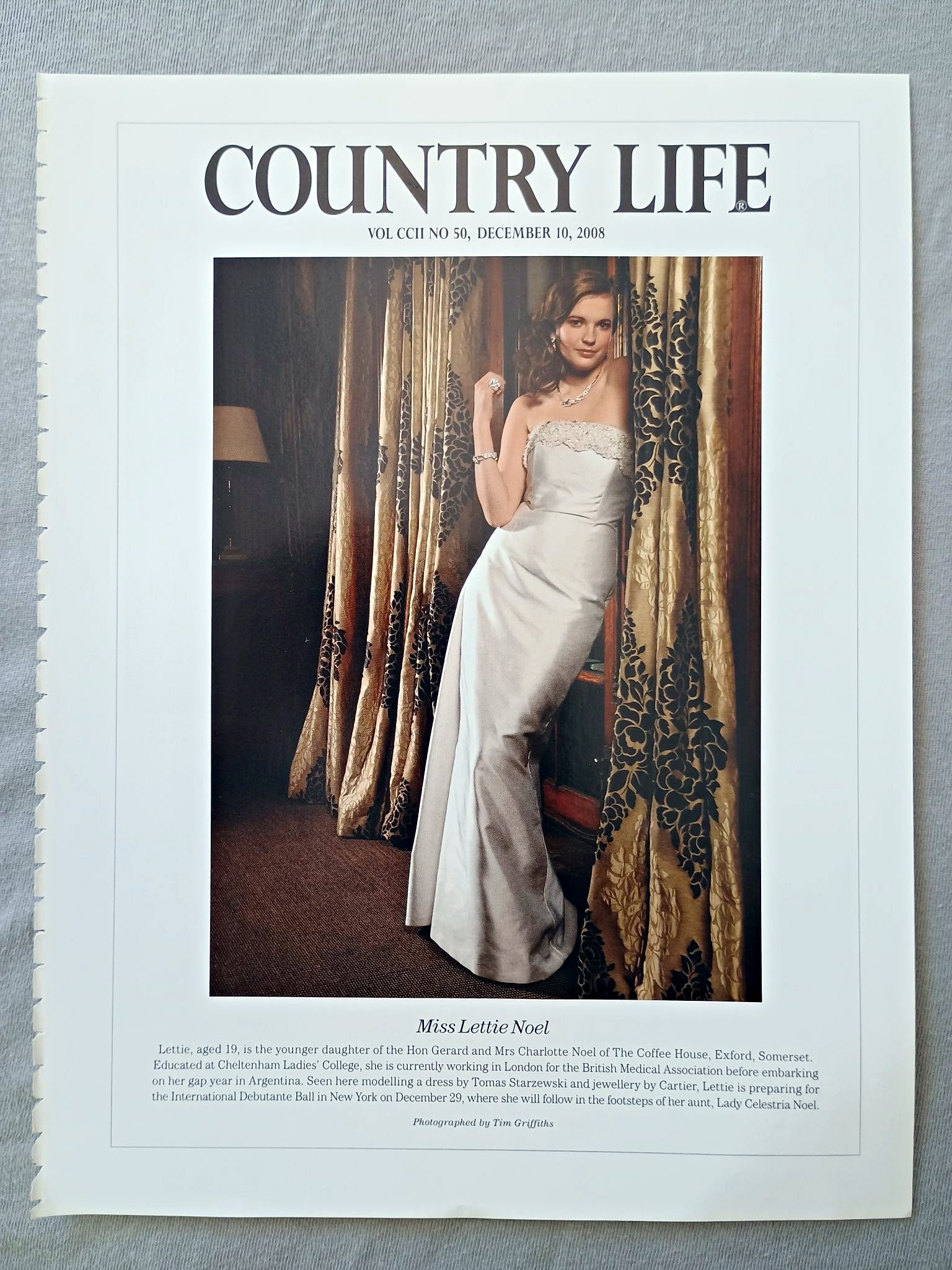 Miss Lettie Noel - Lettie, aged 19, is the younger daughter of the Hon Gerard and Mrs Charlotte Noel of The Coffee House, Exford, Somerset. Educated at Cheltenham Ladies' College, she is currently working in London for the British Medical Association before embarking on her gap year in Argentina. Seen here modelling a dress by Tomas Starzewski and jewellery by Cartier, Lettie is preparing for the International Debutante Ball in New York on December 29, where she will follow in the footsteps of her aunt.