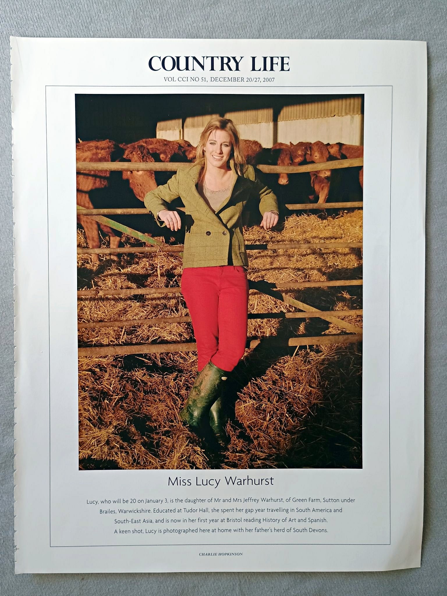 Miss Lucy Warhurst - Lucy, who will be 20 on January 3, is the daughter of Mr and Mrs Jeffrey Warhurst, of Green Farm, Sutton under Brailes, Warwickshire. Educated at Tudor Hall, she spent her gap year travelling in South America and South-East Asia, and is now in her first year at Bristol reading History of Art and Spanish. A keen shot, Lucy is photographed here at home with her father's herd of South Devons.