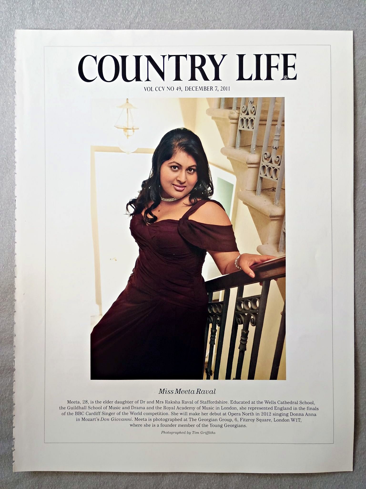Miss Meeta Raval - Meeta, 28, is the elder daughter of Dr and Mrs Raksha Raval of Staffordshire. Educated at the Wells Cathedral School, the Guildhall School of Music and Drama and the Royal Academy of Music in London, she represented England in the finals of the BBC Cardiff Singer of the World competition. She will make her debut at Opera North in 2012 singing Donna Anna in Mozart's Don Giovanni. Meeta is photographed at The Georgian Group, 6, Fitzroy Square, London WIT.