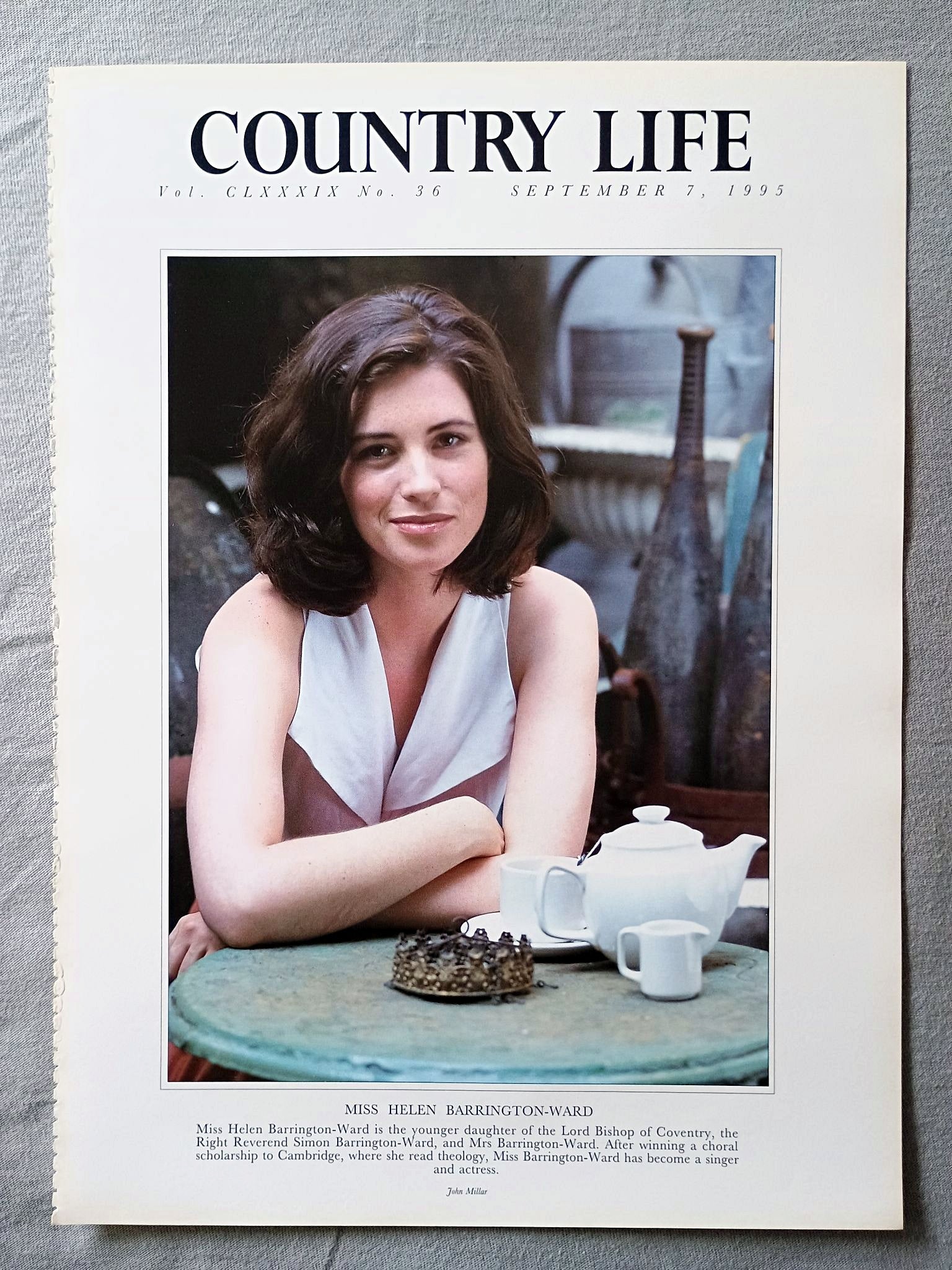Miss Helen Barrington-Ward Country Life Magazine Portrait September 7, 1995. CLXXXIX No. 36

Miss Helen Barrington-Ward is the younger daughter of the Lord Bishop of Coventry, the Right Reverend Simon Barrington-Ward, and Mrs Barrington-Ward. After winning a choral scholarship to Cambridge, where she read theology, Miss Barrington-Ward has become a singer and actress.