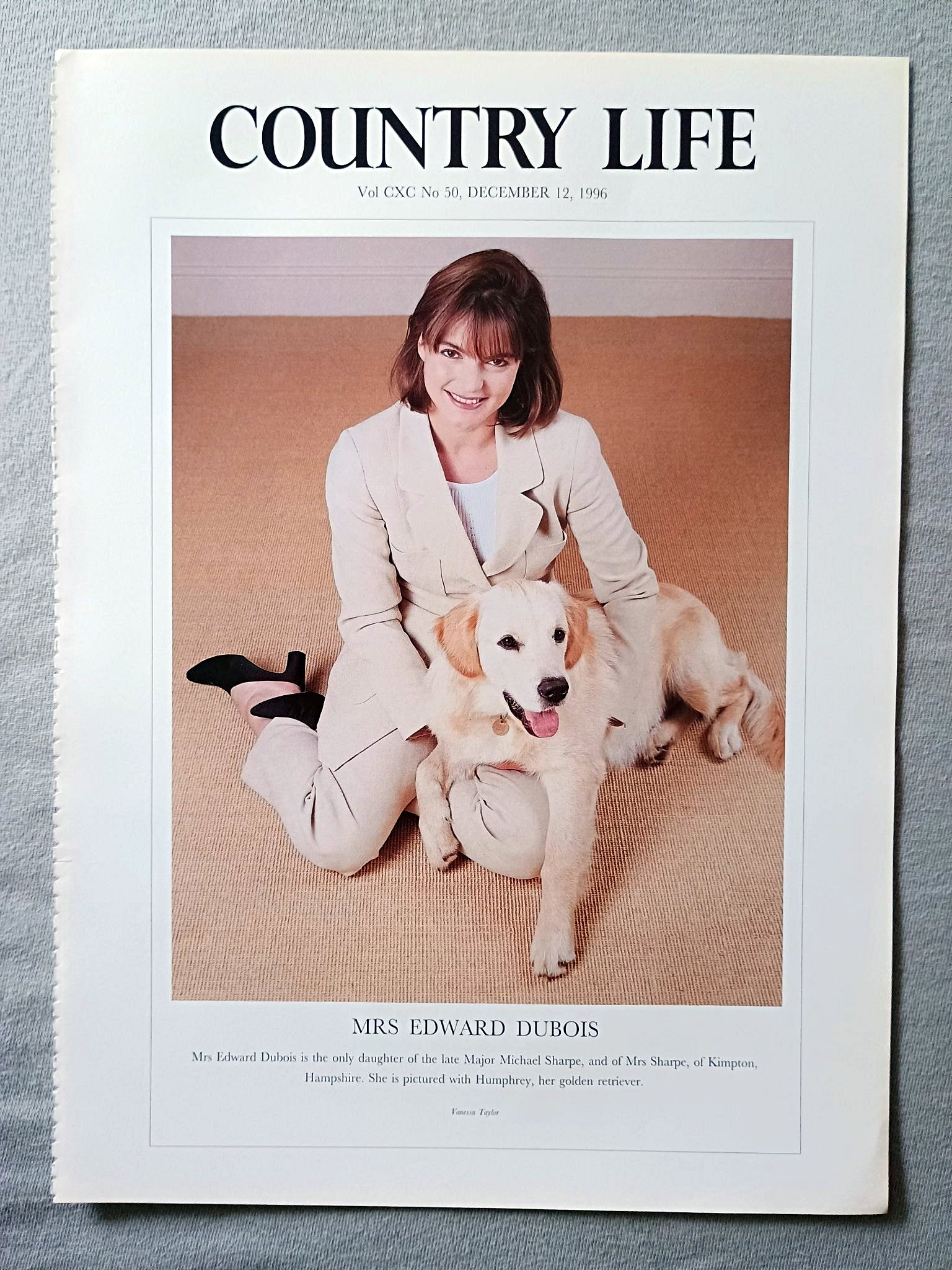 Mrs Edward Dubois nee Victoria Sharpe Country Life Magazine Portrait December 12, 1996. CXC No. 50

Mrs Edward Dubois is the only daughter of the late Major Michael Sharpe, and of Mrs Sharpe, of Kimpton, Hampshire. She is pictured with Humphrey, her golden retriever.