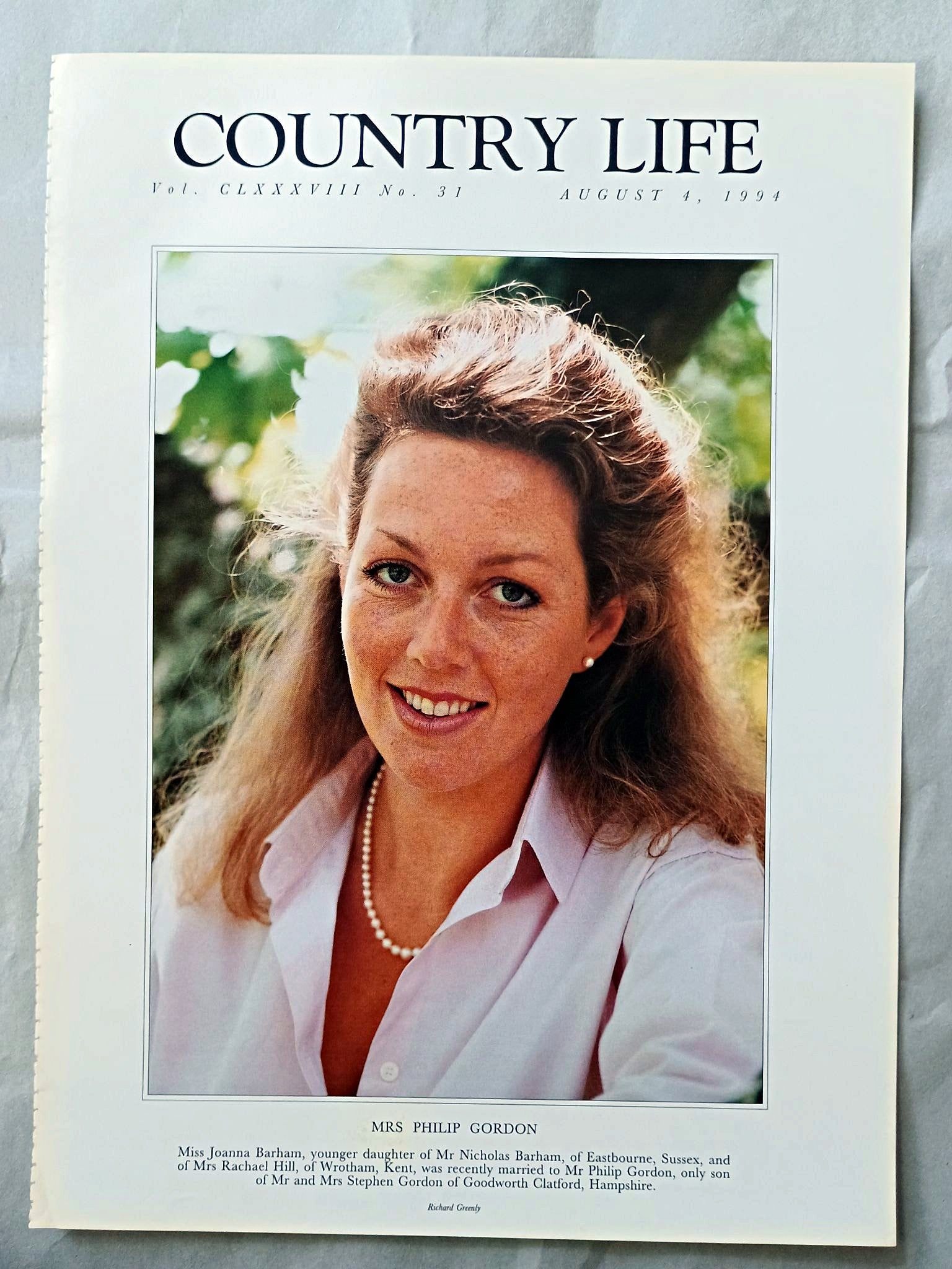 Mrs Philip Gordon nee Joanna Barham Country Life Magazine Portrait August 4, 1994. CLXXXVIII No. 31

Mrs Philip Gordon - Miss Joanna Barham, younger daughter of Mr Nicholas Barham, of Eastbourne, Sussex, and of Mrs Rachael Hill, of Wrotham, Kent, was recently married to Mr Philip Gordon, only son of Mr and Mrs Stephen Gordon of Goodworth Clatford, Hampshire.