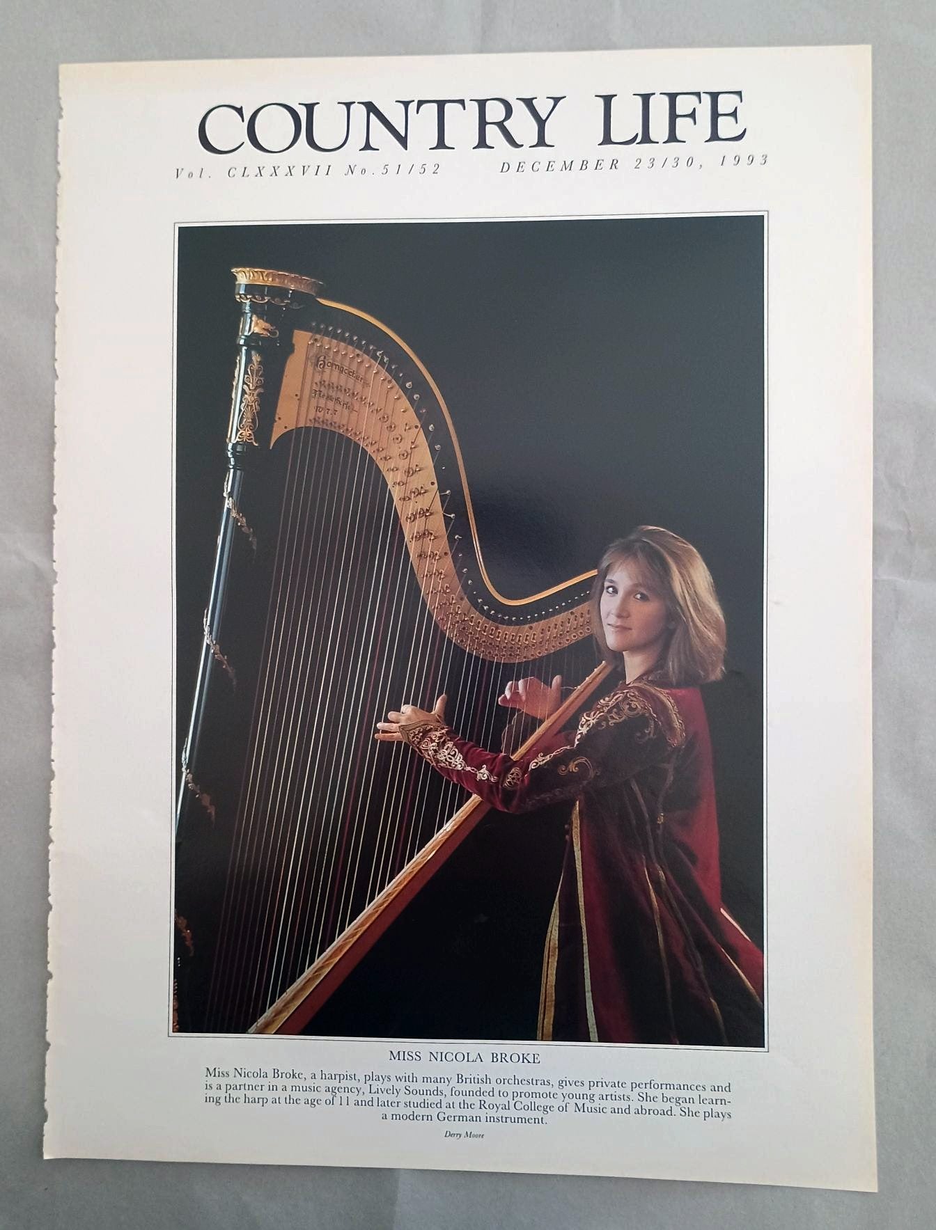 Nicola Broke Country Life Magazine Portrait December 23/30, 1993. CLXXXVII No. 51/52

Miss Nicola Broke, a harpist, plays with many British orchestras, gives private performances and is a partner in a music agency, Lively Sounds, founded to promote young artists. She began learn-ing the harp at the age of 11 and later studied at the Royal College of Music and abroad. She plays a modern German instrument.