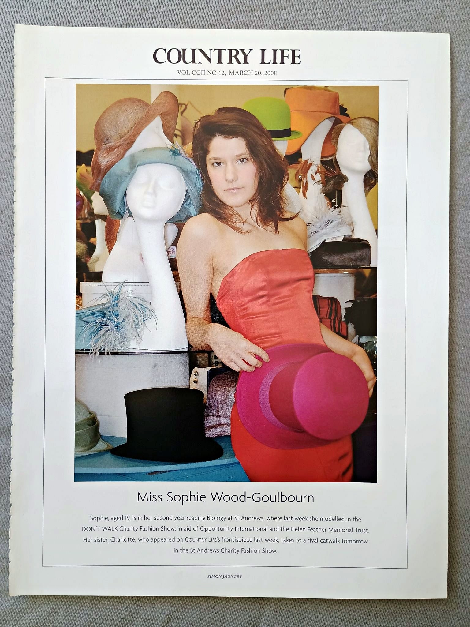 Miss Sophie Wood-Goulbourn - Sophie, aged 19, is in her second year reading Biology at St Andrews, where last week she modelled in the DON'T WALK Charity Fashion Show, in aid of Opportunity International and the Helen Feather Memorial Trust. Her sister, Charlotte, who appeared on COUNTRY LIFE'S frontispiece last week, takes to a rival catwalk tomorrow in the St Andrews Charity Fashion Show.