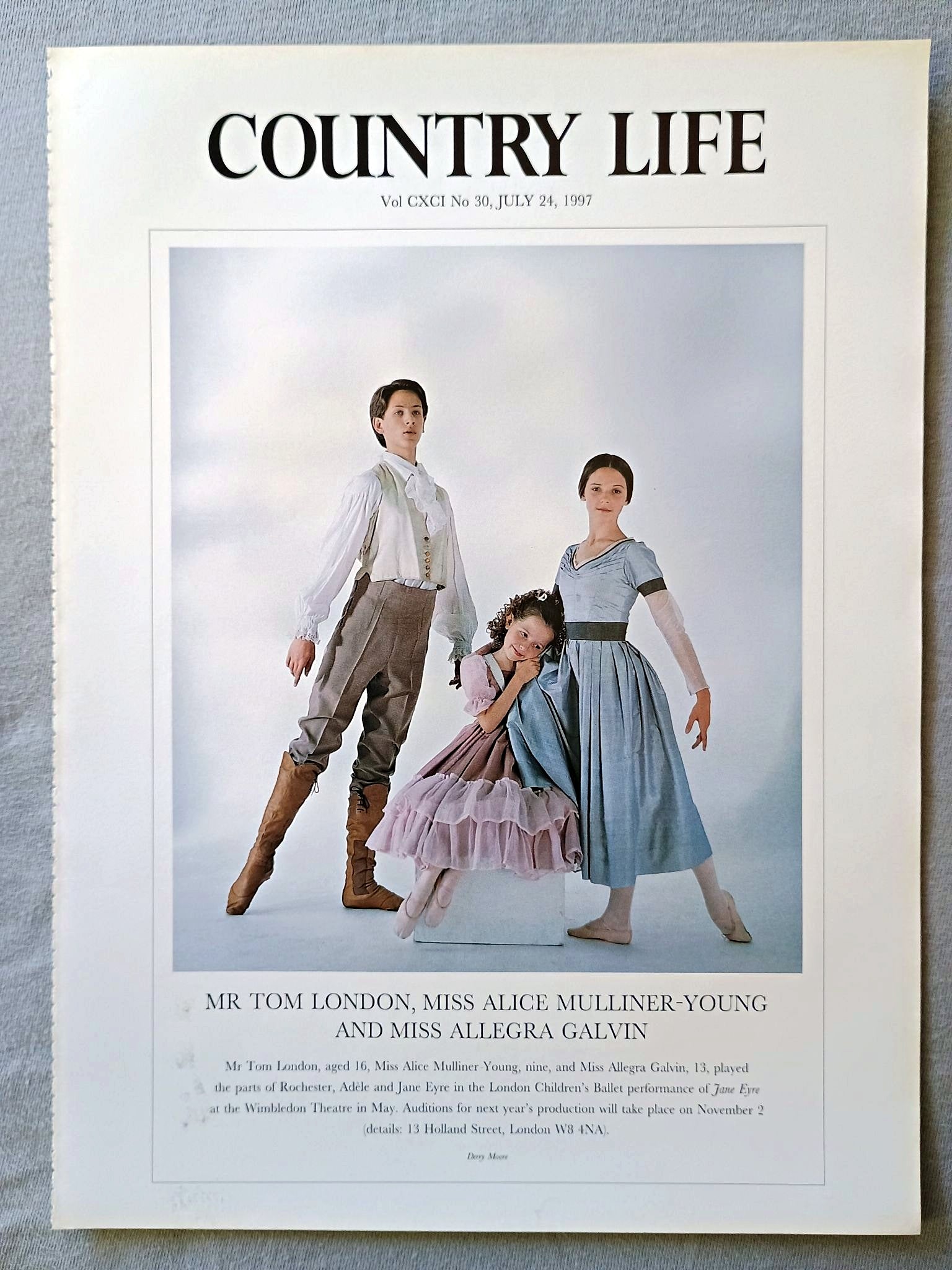 Tom London, Alice Mulliner-Young and Allegra Galvin Country Life Magazine Portrait July 24, 1997. CXCI No. 30

Mr Tom London, Miss Alice Mulliner-Young and Miss Allegra Galvin - Mr Tom London, aged 16, Miss Alice Mulliner Young, nine, and Miss Allegra Galvin, 13, played the parts of Rochester, Adèle and Jane Eyre in the London Children's Ballet performance of Jane Eyre at the Wimbledon Theatre in May. Auditions for next year's production will take place on November 2 (details: 13 Holland Street, London W8 4