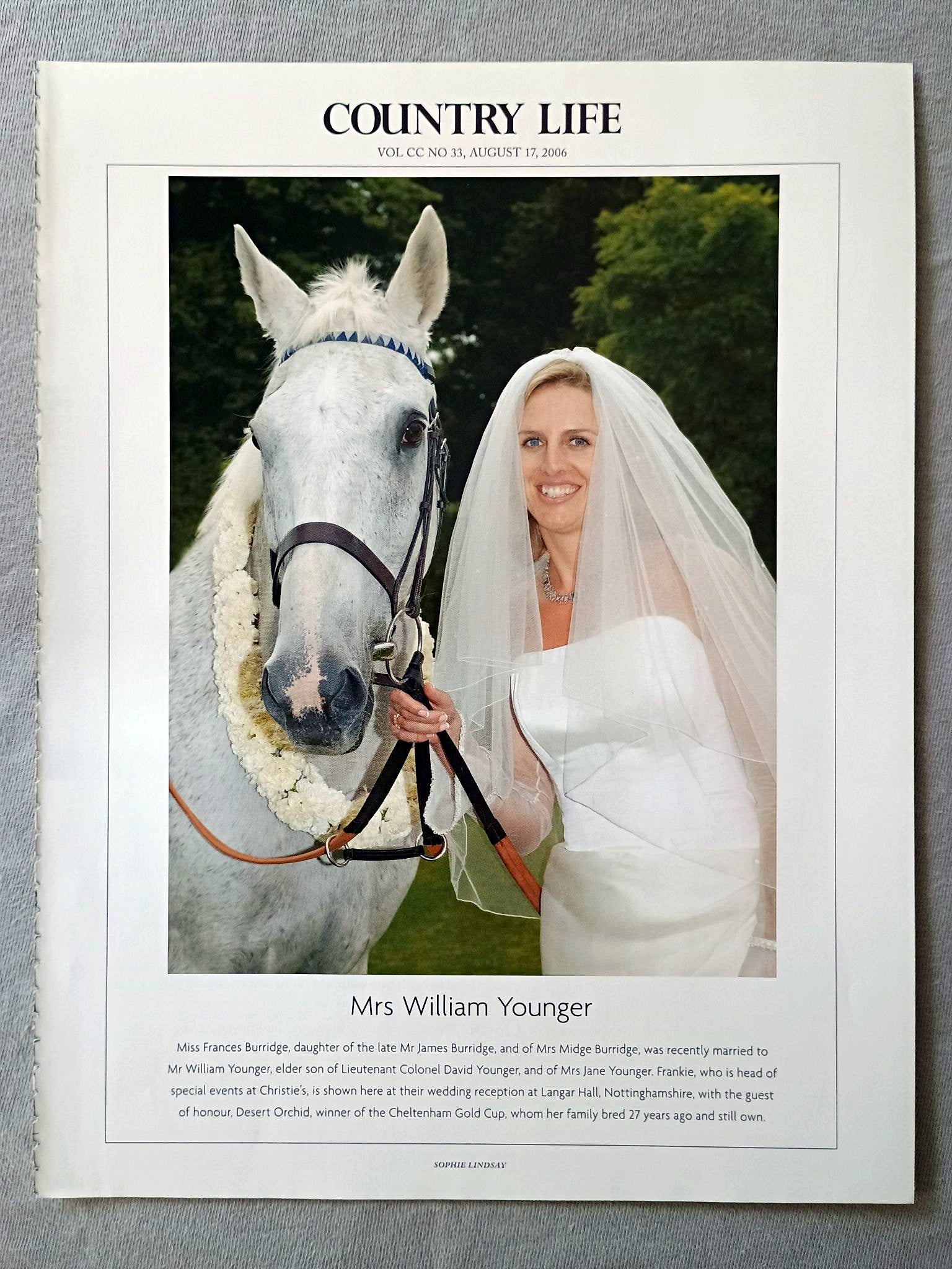 Mrs William Younger - Miss Frances Burridge, daughter of the late Mr James Burridge, and of Mrs Midge Burridge, was recently married to Mr William Younger, elder son of Lieutenant Colonel David Younger, and of Mrs Jane Younger. Frankie, who is head of special events at Christie's, is shown here at their wedding reception at Langar Hall, Nottinghamshire, with the guest of honour, Desert Orchid, winner of the Cheltenham Gold Cup, whom her family bred 27 years ago and still own.
